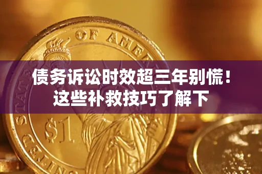 北京债务诉讼时效超三年别慌！这些补救技巧了解下