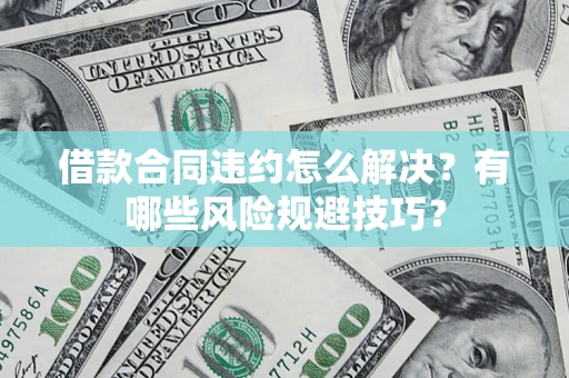 北京借款合同违约怎么解决?有哪些风险规避技巧? 北京借款合同违约怎么解决?有哪些风险规避技巧?