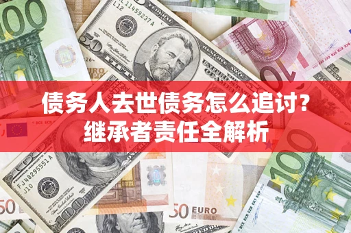 北京债务人去世债务怎么追讨？继承者责任全解析