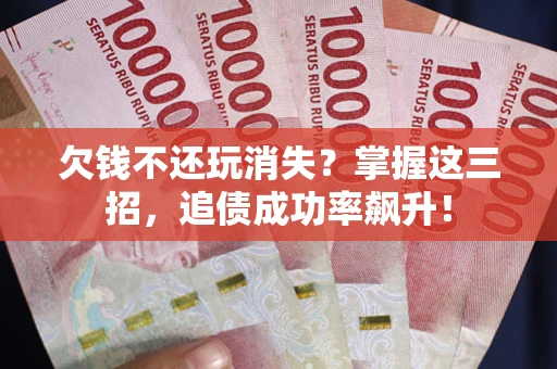 北京欠钱不还玩消失?掌握这三招,追债成功率飙升! 北京欠钱不还玩消失?掌握这三招,追债成功率飙升!